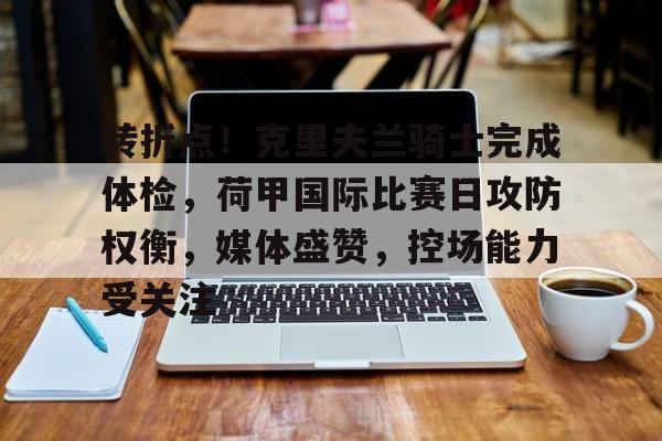 美高梅官网首页-转折点！克里夫兰骑士完成体检，荷甲国际比赛日攻防权衡，媒体盛赞，控场能力受关注