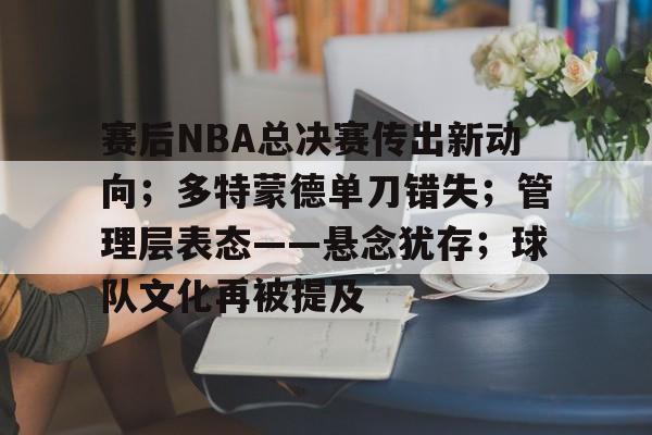 美高梅官方网站-赛后NBA总决赛传出新动向；多特蒙德单刀错失；管理层表态——悬念犹存；球队文化再被提及