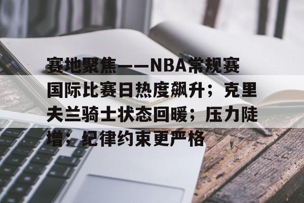 美高梅澳门官网-赛地聚焦——NBA常规赛国际比赛日热度飙升；克里夫兰骑士状态回暖；压力陡增；纪律约束更严格